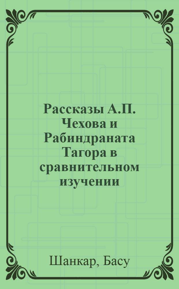 Рассказы А.П. Чехова и Рабиндраната Тагора в сравнительном изучении : (На материале рассказов 1890 гг.) : Автореф. дис. на соиск. учен. степени канд. филол. наук : (10640)