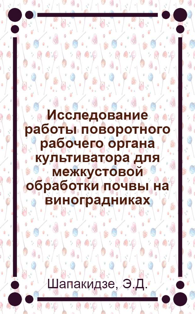 Исследование работы поворотного рабочего органа культиватора для межкустовой обработки почвы на виноградниках : Автореф. дис. на соиск. учен. степени канд. техн. наук : (410)