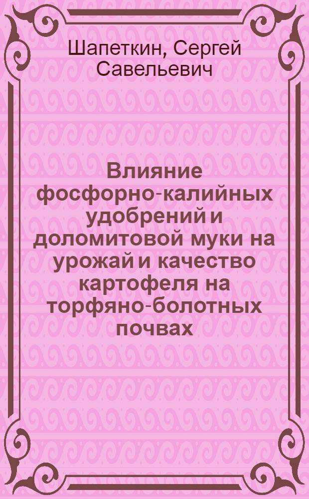 Влияние фосфорно-калийных удобрений и доломитовой муки на урожай и качество картофеля на торфяно-болотных почвах : Автореф. дис. на соиск. учен. степени канд. с.-х. наук : (06.01.01)