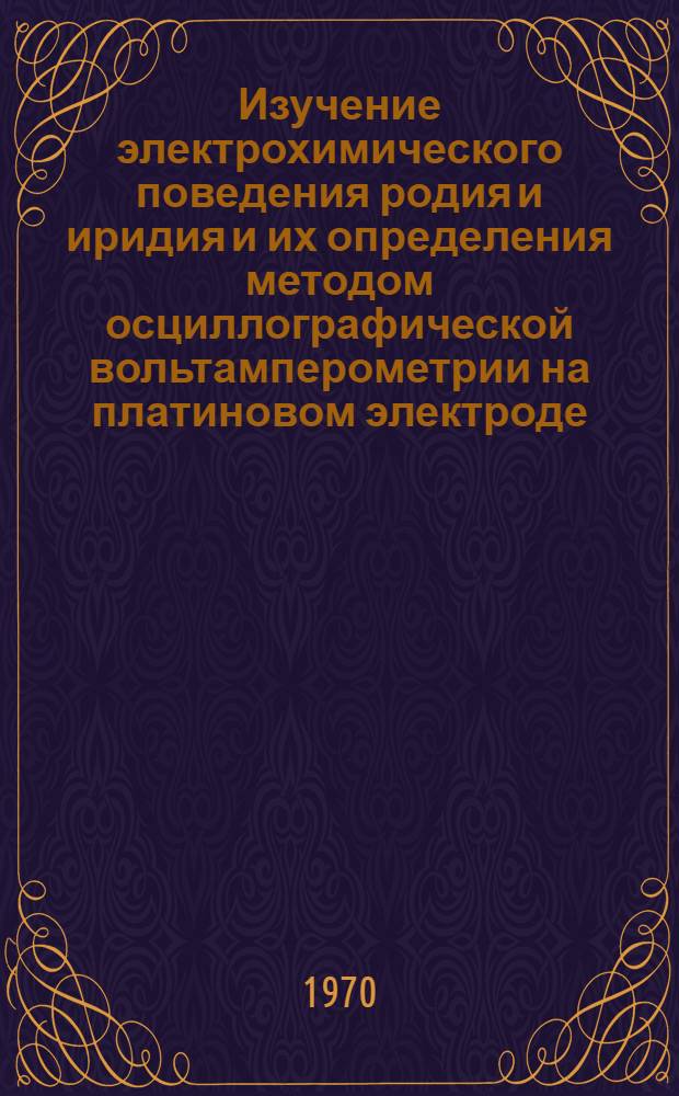 Изучение электрохимического поведения родия и иридия и их определения методом осциллографической вольтамперометрии на платиновом электроде : Автореф. дис. на соискание учен. степени канд. хим. наук : (02.071)