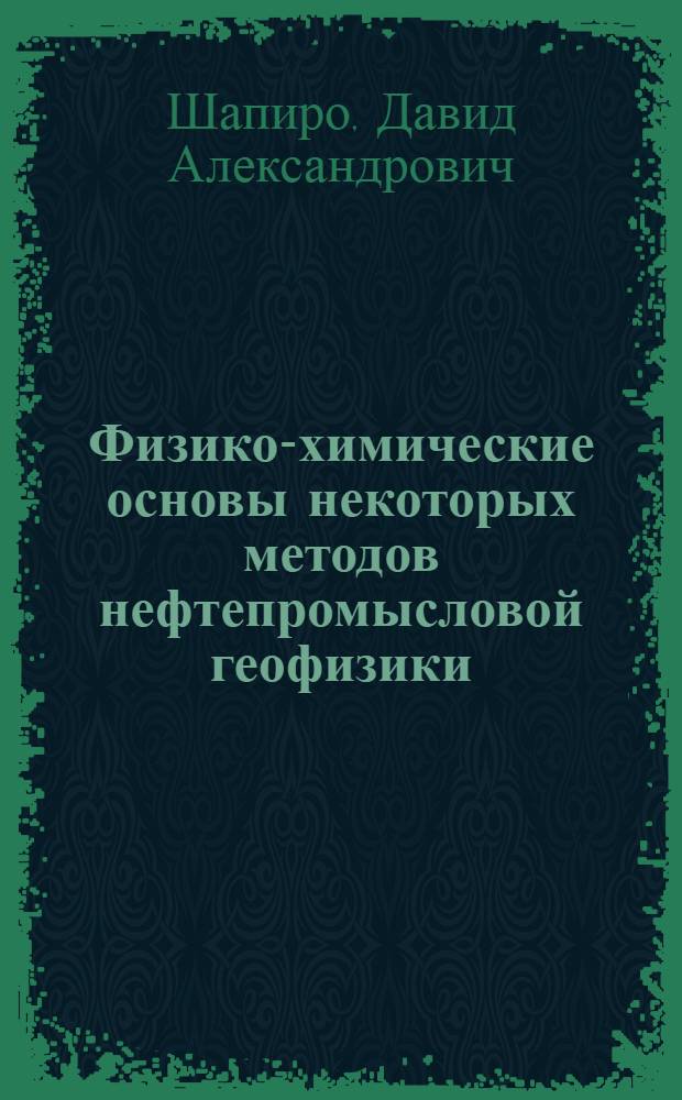 Физико-химические основы некоторых методов нефтепромысловой геофизики : Автореф. дис. на соиск. учен. степени д-ра геол.-минерал. наук : (04.00.12)