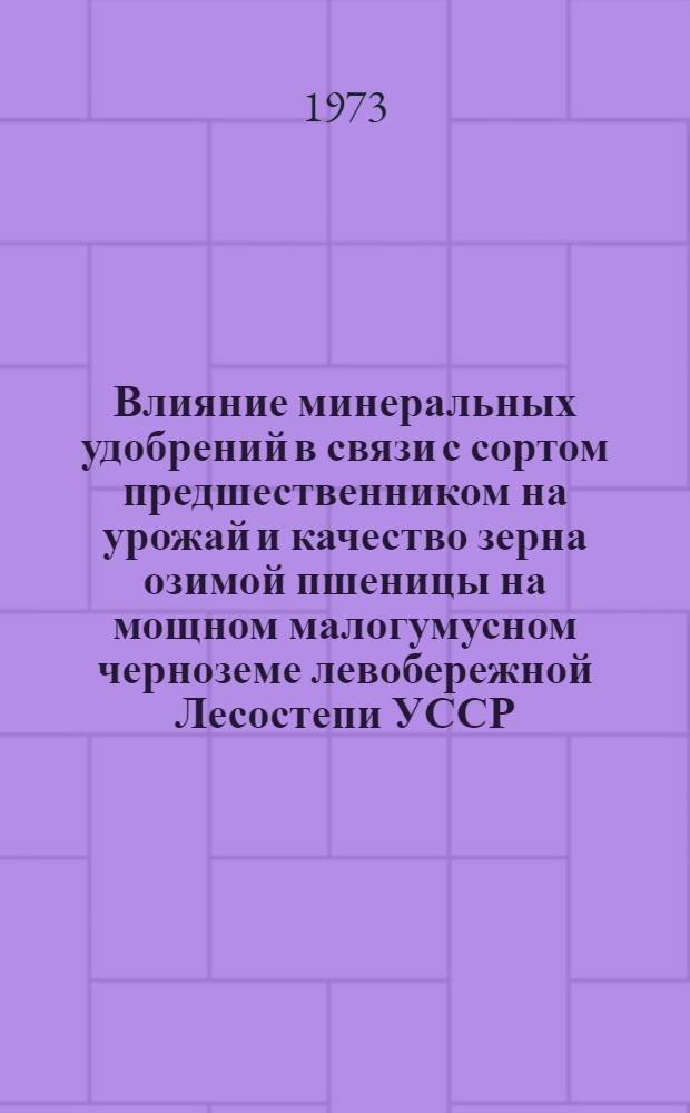 Влияние минеральных удобрений в связи с сортом предшественником на урожай и качество зерна озимой пшеницы на мощном малогумусном черноземе левобережной Лесостепи УССР : Автореф. дис. на соиск. учен. степени канд. с.-х. наук : (06.01.04)