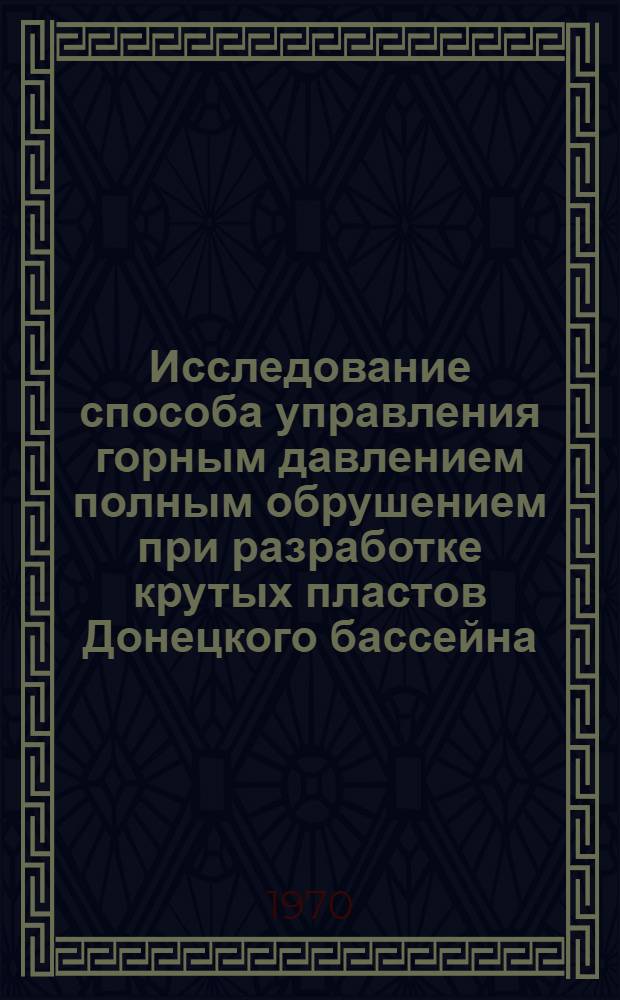 Исследование способа управления горным давлением полным обрушением при разработке крутых пластов Донецкого бассейна : Автореф. дис. на соискание учен. степени канд. техн. наук : (05.311)