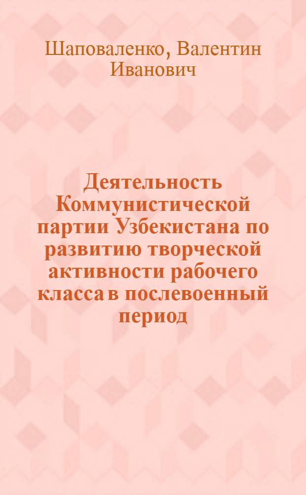 Деятельность Коммунистической партии Узбекистана по развитию творческой активности рабочего класса в послевоенный период (1945-1955 гг.) : Автореф. дис. на соискание учен. степени д-ра ист. наук : (570)