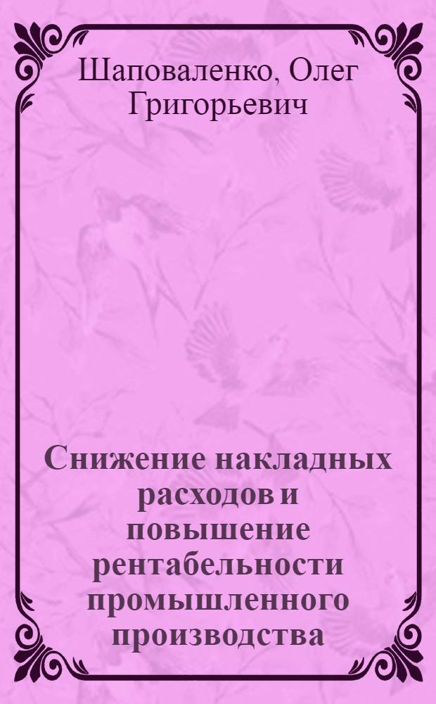 Снижение накладных расходов и повышение рентабельности промышленного производства : Автореф. дис. на соискание учен. степени канд. экон. наук : (599)