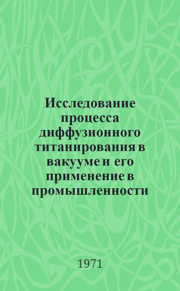 Исследование процесса диффузионного титанирования в вакууме и его применение в промышленности : Автореф. дис. на соискание учен. степени канд. техн. наук : (353)