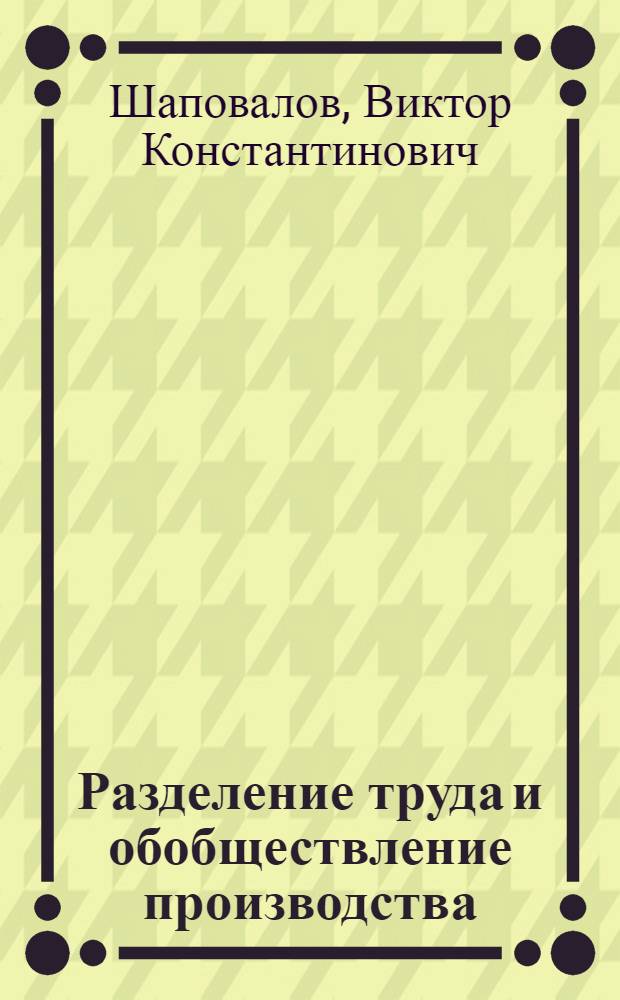 Разделение труда и обобществление производства : Автореф. дис. на соиск. учен. степени канд. экон. наук : (08.00.01)