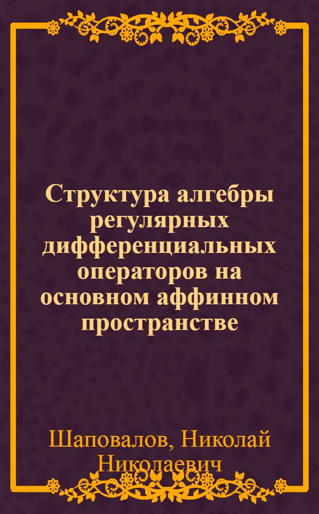 Структура алгебры регулярных дифференциальных операторов на основном аффинном пространстве : Автореф. дис. на соиск. учен. степени канд. физ.-мат. наук : (01.01.01)