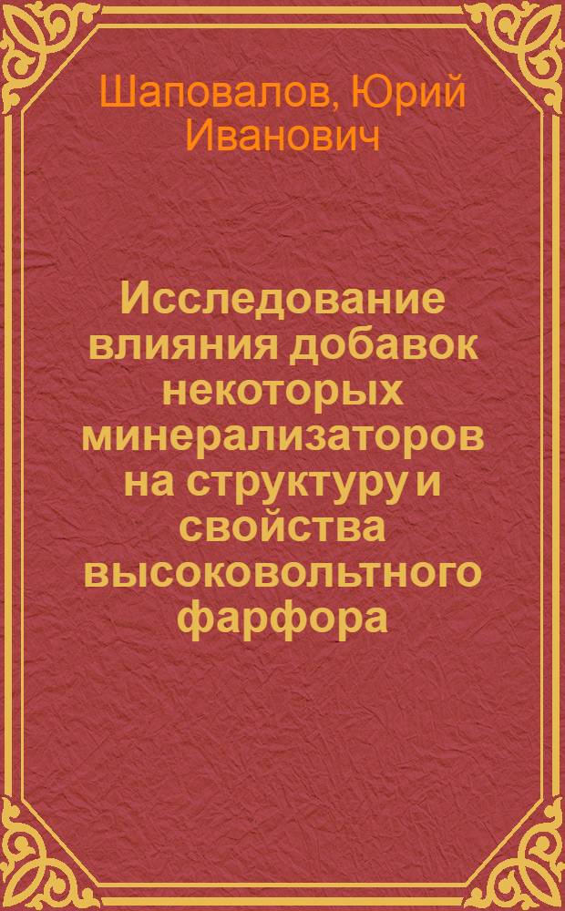 Исследование влияния добавок некоторых минерализаторов на структуру и свойства высоковольтного фарфора : Автореф. дис. на соиск. учен. степени канд. техн. наук : (05.17.11)