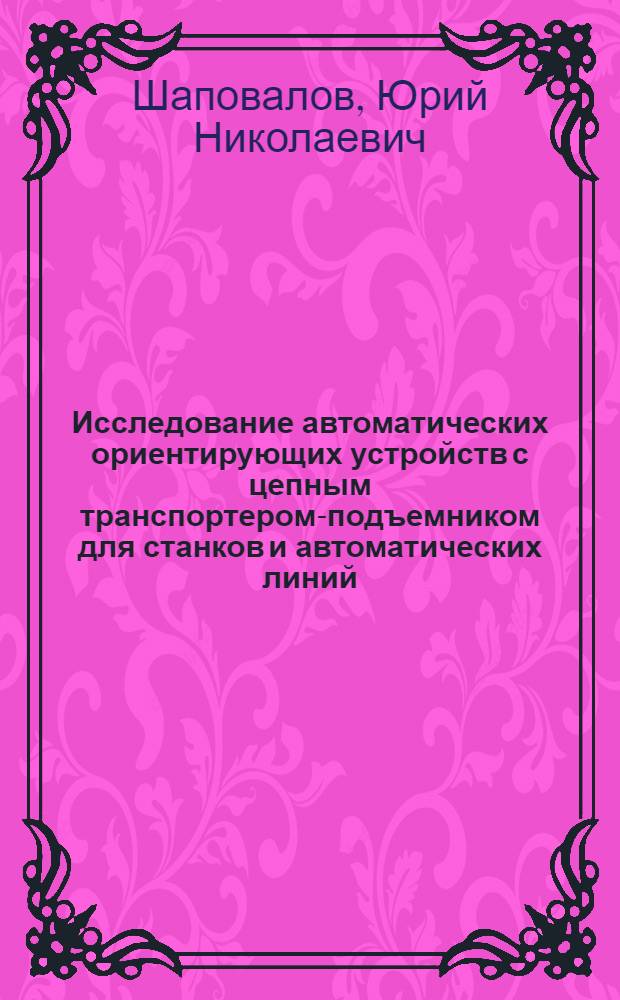 Исследование автоматических ориентирующих устройств с цепным транспортером-подъемником для станков и автоматических линий : Автореферат дис. на соискание учен. степени канд. техн. наук : (176)