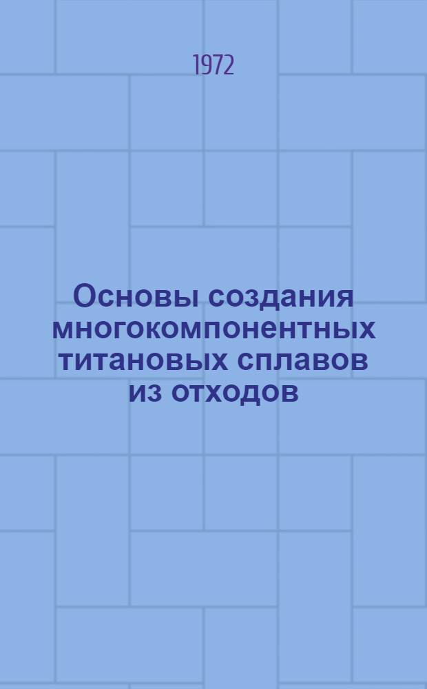 Основы создания многокомпонентных титановых сплавов из отходов : Автореф. дис. на соиск. учен. степени д-ра техн. наук