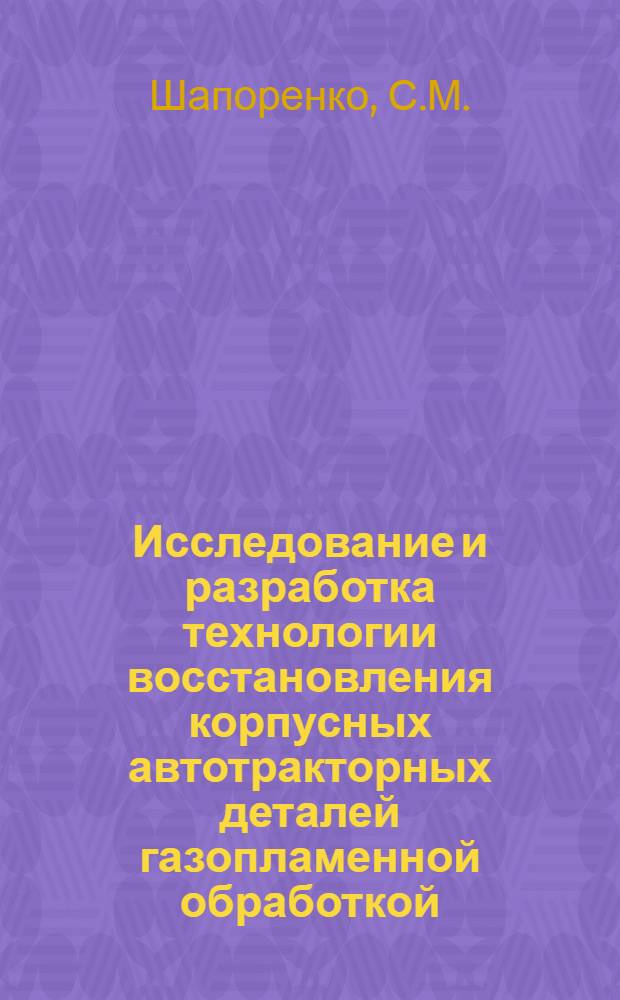 Исследование и разработка технологии восстановления корпусных автотракторных деталей газопламенной обработкой : Автореф. дис. на соискание учен. степени канд. техн. наук : (441)