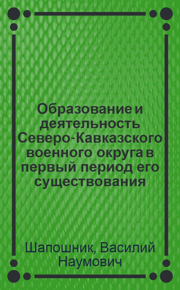 Образование и деятельность Северо-Кавказского военного округа в первый период его существования (май - сентябрь 1918 г.) : Автореф. дис. на соискание учен. степени канд. ист. наук : (571)