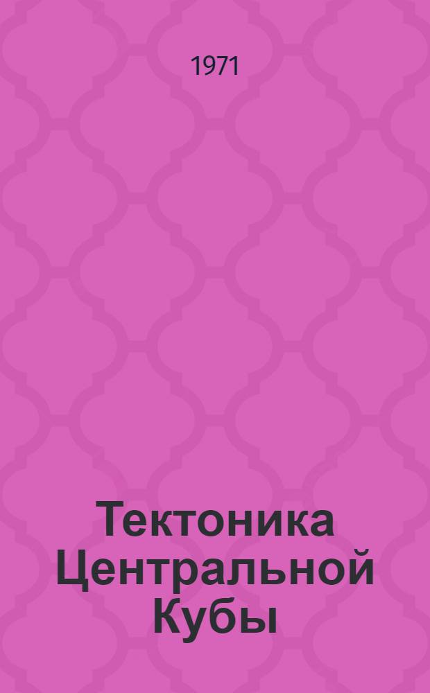 Тектоника Центральной Кубы : (По геол. и геофиз. данным) : Автореф. дис. на соискание учен. степени канд. геол.-минерал. наук : (123)