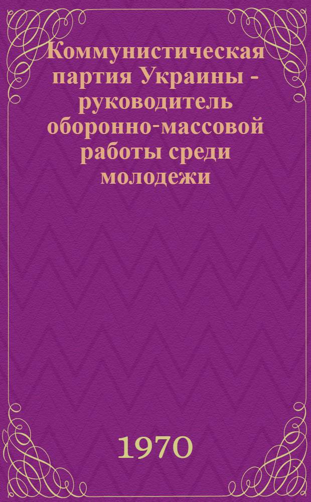 Коммунистическая партия Украины - руководитель оборонно-массовой работы среди молодежи (1937 - июнь 1941 гг.) : Автореф. дис. на соискание учен. степени канд. ист. наук : (570)