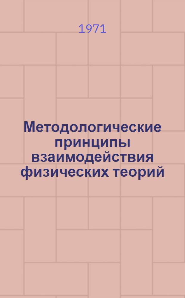 Методологические принципы взаимодействия физических теорий : Автореф. дис. на соискание учен. степени канд. филос. наук : (627)