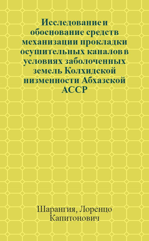 Исследование и обоснование средств механизации прокладки осушительных каналов в условиях заболоченных земель Колхидской низменности Абхазской АССР : Автореф. дис. на соиск. учен. степени канд. техн. наук : (05.410)