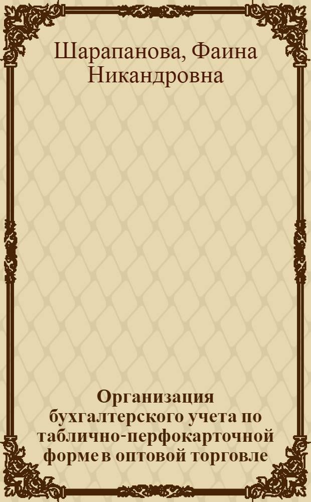 Организация бухгалтерского учета по таблично-перфокарточной форме в оптовой торговле : (На примере предприятий системы "Росбакалея") : Автореф. дис. на соиск. учен. степени канд. экон. наук : (08.00.12)