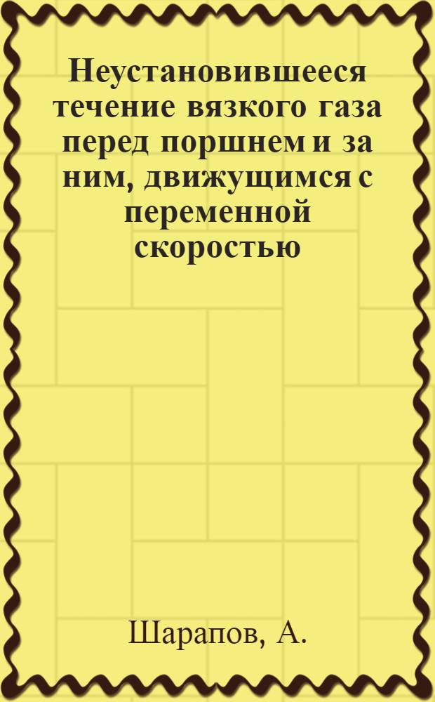 Неустановившееся течение вязкого газа перед поршнем и за ним, движущимся с переменной скоростью : Автореф. дис. на соискание учен. степени канд. физ.-мат. наук : (024)