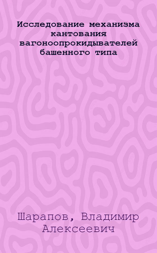 Исследование механизма кантования вагоноопрокидывателей башенного типа : Автореф. дис. на соискание учен. степени канд. техн. наук : (183)