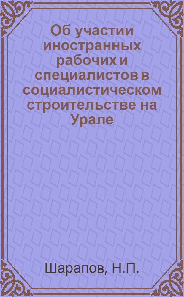 Об участии иностранных рабочих и специалистов в социалистическом строительстве на Урале (1930-1933 гг.) : Автореф. дис. на соискание учен. степени канд. ист. наук : (570)