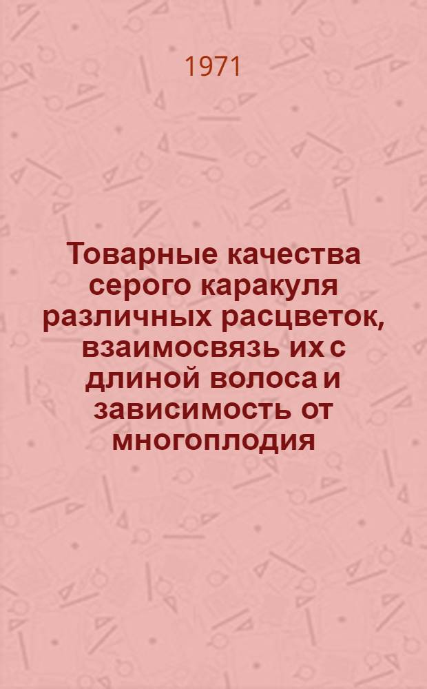 Товарные качества серого каракуля различных расцветок, взаимосвязь их с длиной волоса и зависимость от многоплодия : Автореф. дис. на соискание учен. степени канд. с.-х. наук : (553)
