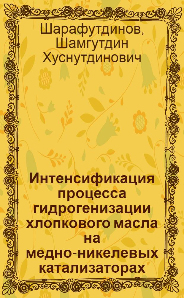 Интенсификация процесса гидрогенизации хлопкового масла на медно-никелевых катализаторах : Автореф. дис. на соиск. учен. степени к. т. н