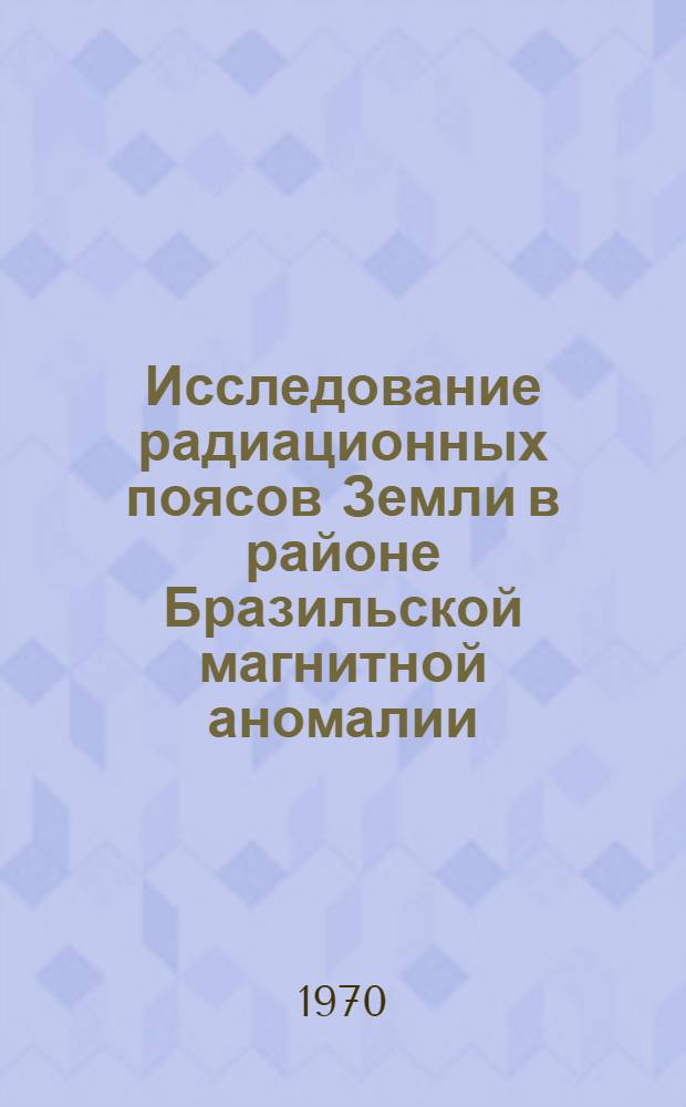 Исследование радиационных поясов Земли в районе Бразильской магнитной аномалии : Автореф. дис. на соискание учен. степени канд. физ.-мат. наук : (055)