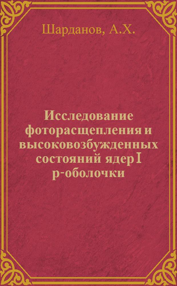 Исследование фоторасщепления и высоковозбужденных состояний ядер I р-оболочки : Автореф. дис. на соискание учен. степени канд. физ.-мат. наук : (055)