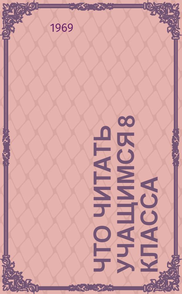 Что читать учащимся 8 класса : (Рек. указатель литературы в помощь изучению школьной программы)
