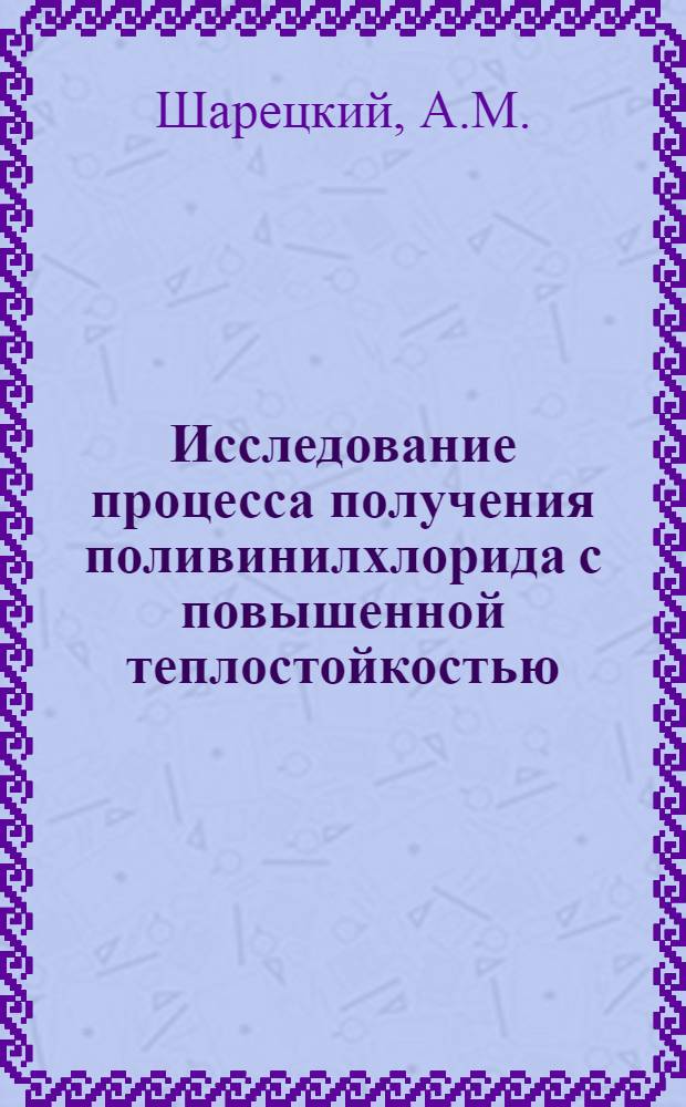 Исследование процесса получения поливинилхлорида с повышенной теплостойкостью : Автореф. дис. на соискание учен. степени канд. техн. наук : (343)