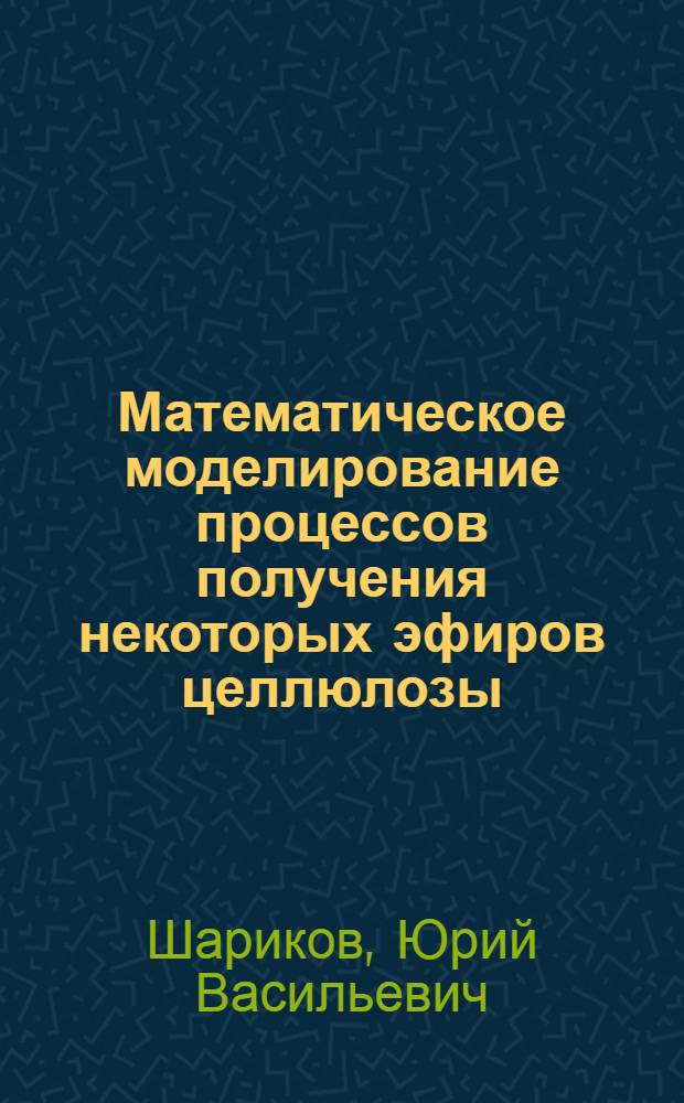 Математическое моделирование процессов получения некоторых эфиров целлюлозы : Автореф. дис. на соиск. учен. степени д-ра техн. наук : (347)