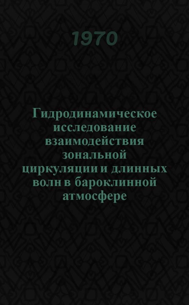 Гидродинамическое исследование взаимодействия зональной циркуляции и длинных волн в бароклинной атмосфере : Автореф. дис. на соискание учен. степени канд. физ.-мат. наук : (051)