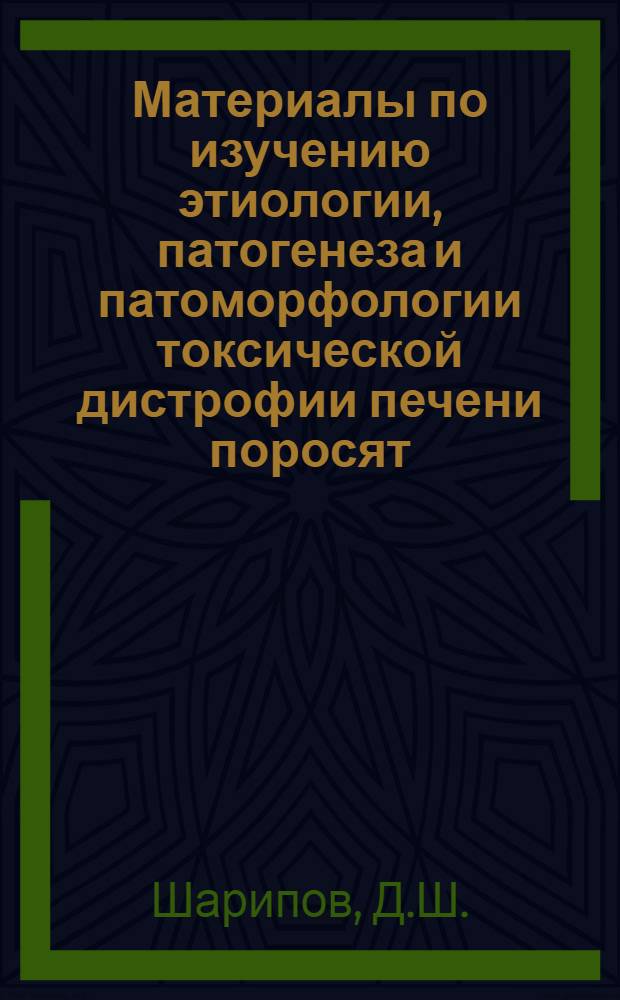 Материалы по изучению этиологии, патогенеза и патоморфологии токсической дистрофии печени поросят : Автореф. дис. на соискание учен. степени канд. вет. наук : (801)