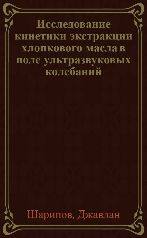 Исследование кинетики экстракции хлопкового масла в поле ультразвуковых колебаний : Автореф. дис. на соиск. учен. степени канд. техн. наук : (17.08)