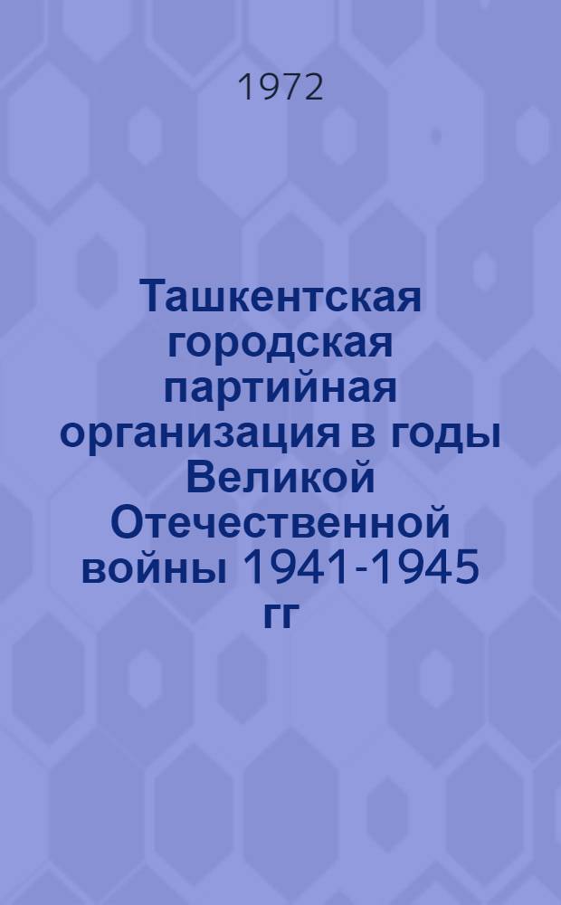 Ташкентская городская партийная организация в годы Великой Отечественной войны 1941-1945 гг. : Автореф. дис. на соиск. учен. степени канд. ист. наук : (570)