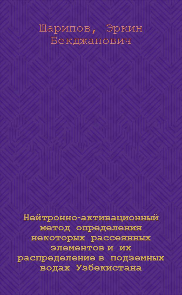 Нейтронно-активационный метод определения некоторых рассеянных элементов и их распределение в подземных водах Узбекистана : Автореф. дис. на соиск. учен. степени канд. техн. наук : (01.04.12)