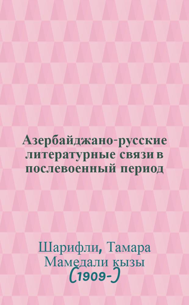 Азербайджано-русские литературные связи в послевоенный период : (На материале прозы 1945-1955 гг.) : Автореферат дис. на соискание учен. степени канд. филол. наук : (642)