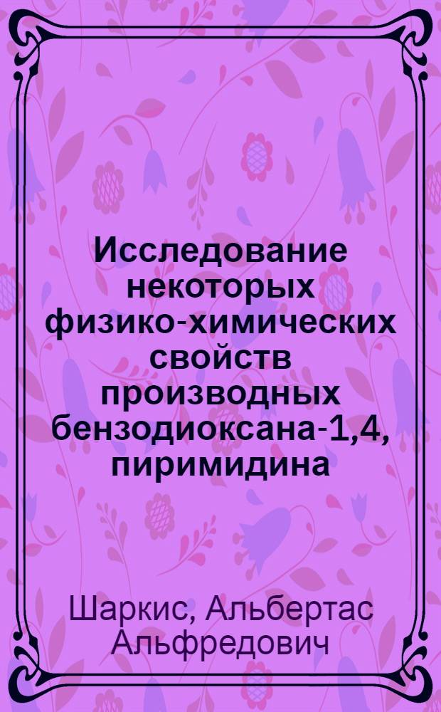Исследование некоторых физико-химических свойств производных бензодиоксана-1,4, пиримидина, фенола, циклогексана и хинолина : Автореф. дис. на соискание учен. степени канд. хим. наук : (02.073)