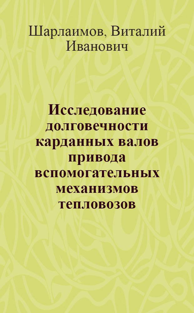 Исследование долговечности карданных валов привода вспомогательных механизмов тепловозов : Автореф. дис. на соиск. учен. степени канд. техн. наук : (05.05.01)