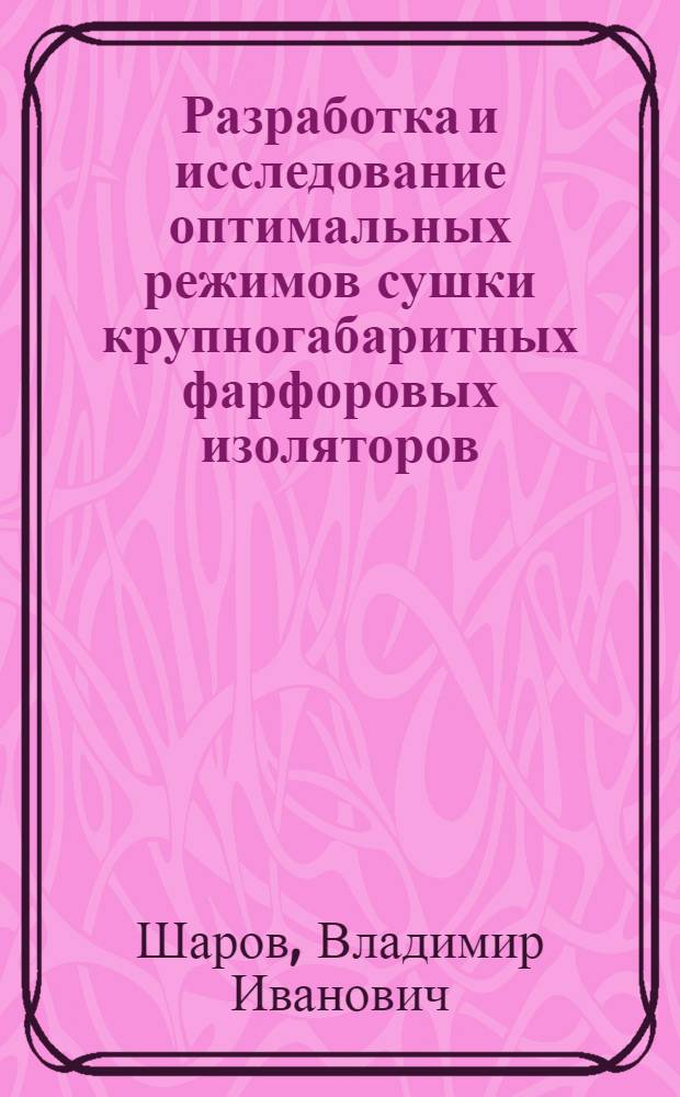 Разработка и исследование оптимальных режимов сушки крупногабаритных фарфоровых изоляторов : Автореф. дис. на соиск. учен. степени канд. техн. наук : (05.17.11)