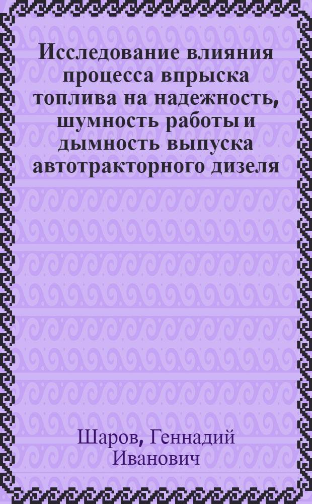 Исследование влияния процесса впрыска топлива на надежность, шумность работы и дымность выпуска автотракторного дизеля : Автореф. дис. на соиск. учен. степени канд. техн. наук : (05.04.02)