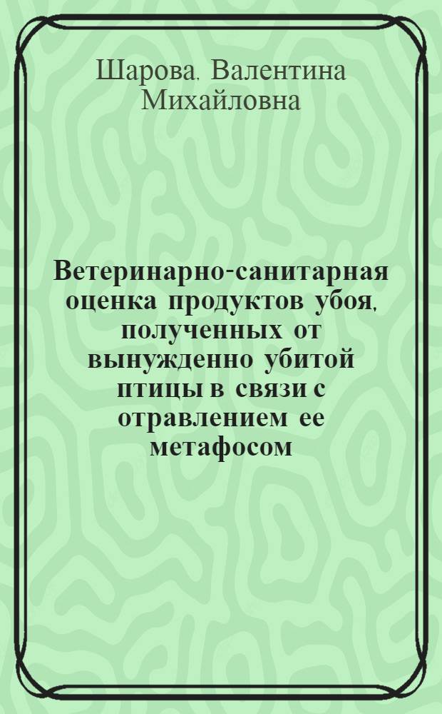 Ветеринарно-санитарная оценка продуктов убоя, полученных от вынужденно убитой птицы в связи с отравлением ее метафосом : Автореф. дис. на соиск. учен. степени канд. вет. наук : (16.00.06)