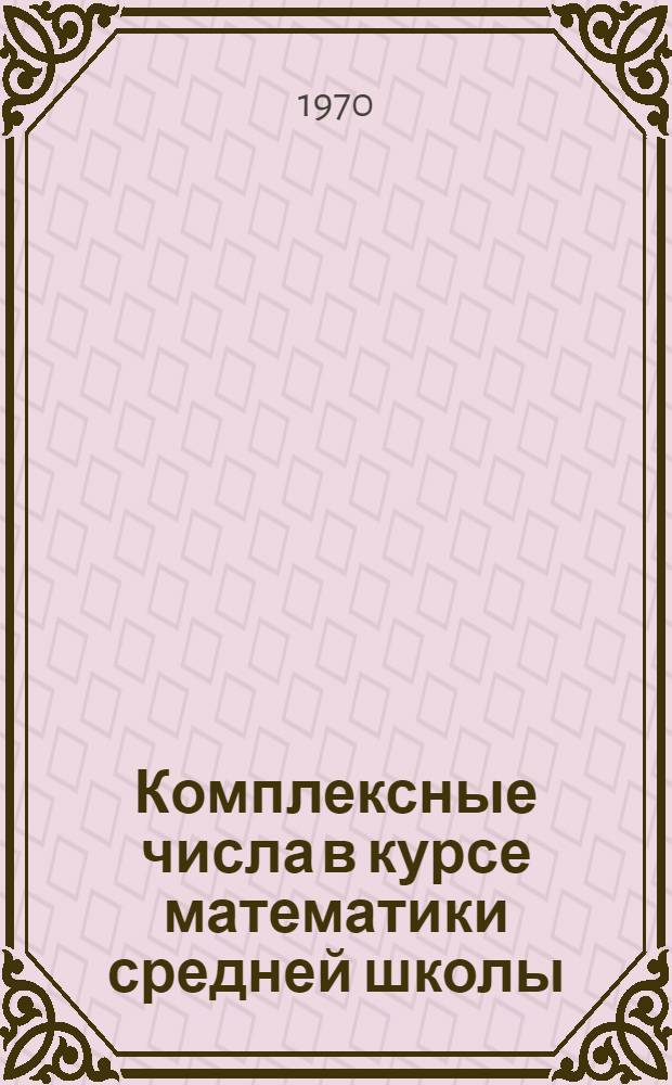 Комплексные числа в курсе математики средней школы : Автореф. дис. на соискание учен. степени канд. пед. наук