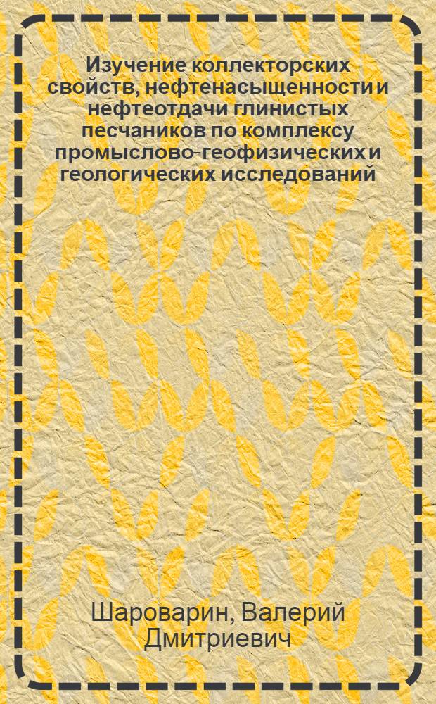 Изучение коллекторских свойств, нефтенасыщенности и нефтеотдачи глинистых песчаников по комплексу промыслово-геофизических и геологических исследований : (На примере нижнемеловых отложений Прикум. нефтегазоносного района) : Автореф. дис. на соискание учен. степени канд. геол.-минерал. наук : (04.131)