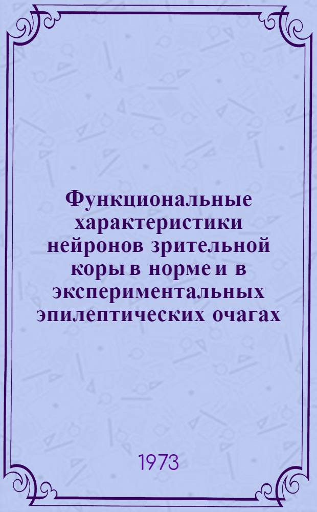 Функциональные характеристики нейронов зрительной коры в норме и в экспериментальных эпилептических очагах : Автореф. дис. на соиск. учен. степени канд. биол. наук : (03.00.13)