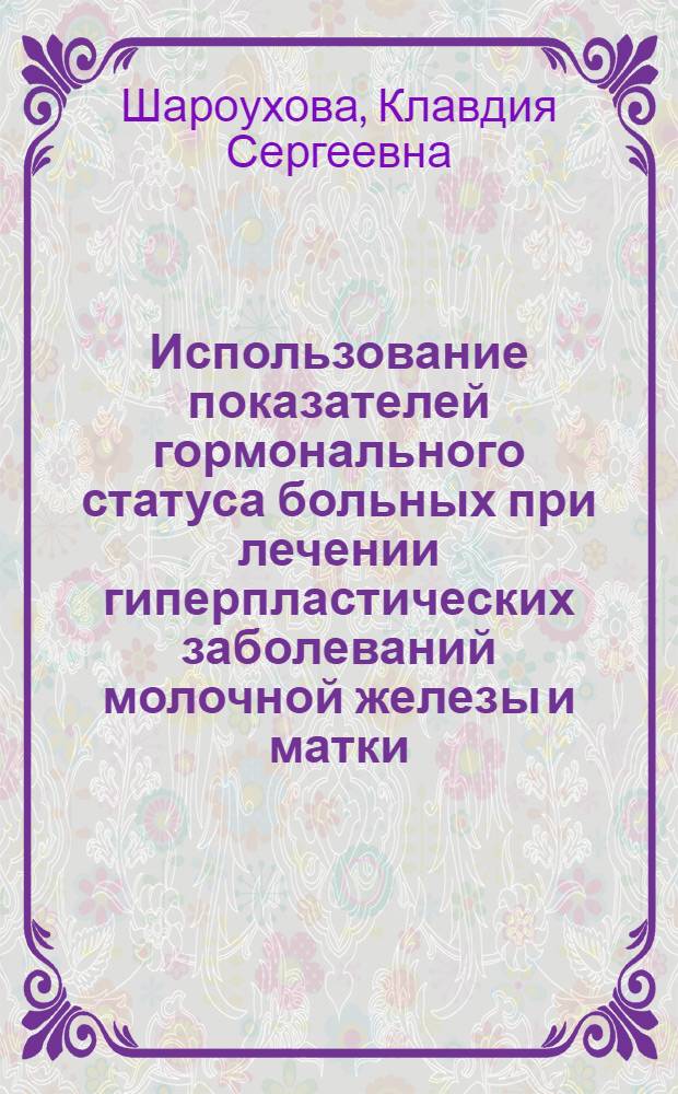 Использование показателей гормонального статуса больных при лечении гиперпластических заболеваний молочной железы и матки : Автореф. дис. на соиск. учен. степени д-ра биол. наук : (14.00.14)