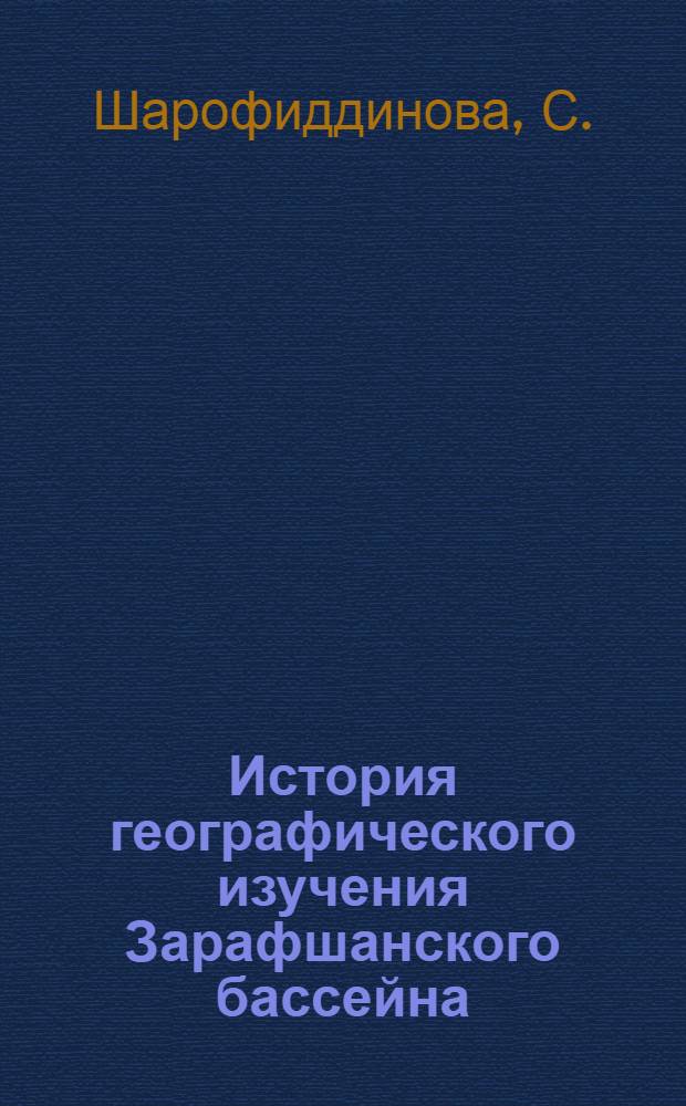 История географического изучения Зарафшанского бассейна : (Со второй половины XIX в. до 60-х годов XX в.) : Автореф. дис. на соиск. учен. степени канд. геогр. наук : (690)