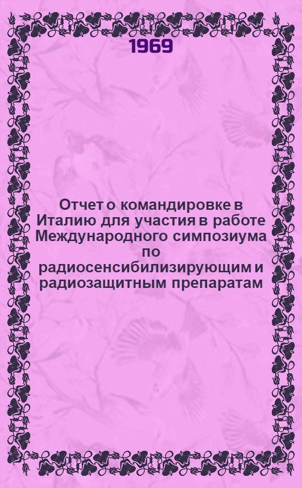 Отчет о командировке в Италию [для участия в работе Международного симпозиума по радиосенсибилизирующим и радиозащитным препаратам]