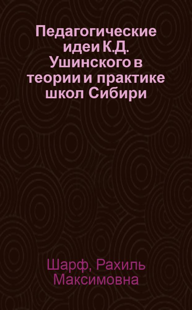 Педагогические идеи К.Д. Ушинского в теории и практике школ Сибири : Автореф. дис. на соиск. учен. степени канд. пед. наук